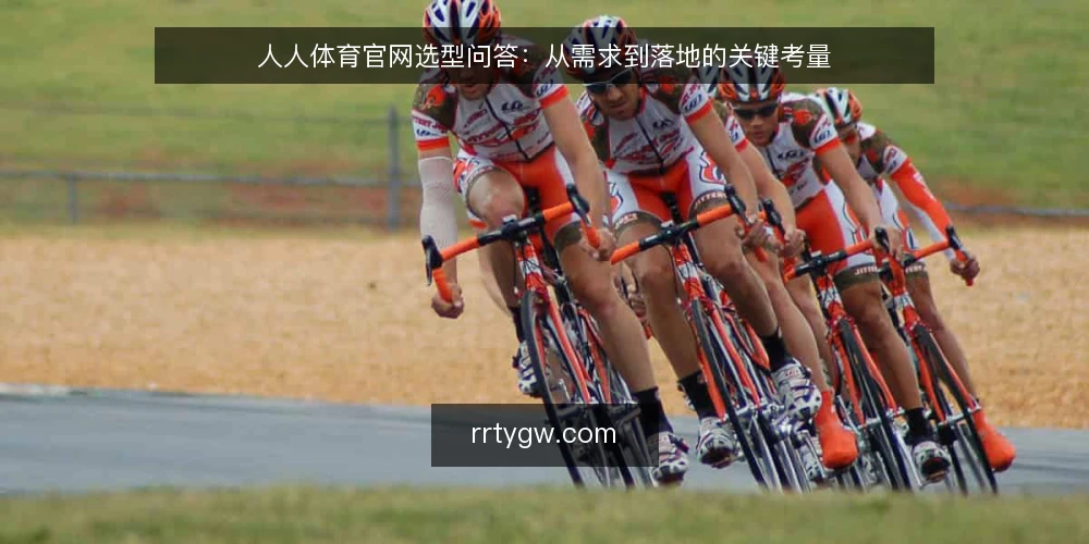 人人体育官网选型问答:从需求到落地的关键考量 — 人人体育官网需要满足哪些核心需求? 配图