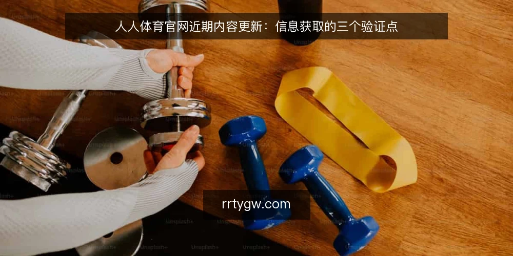 人人体育官网近期内容更新：信息获取的三个验证点 — 近期更新节奏加快，用户误读频现 配图