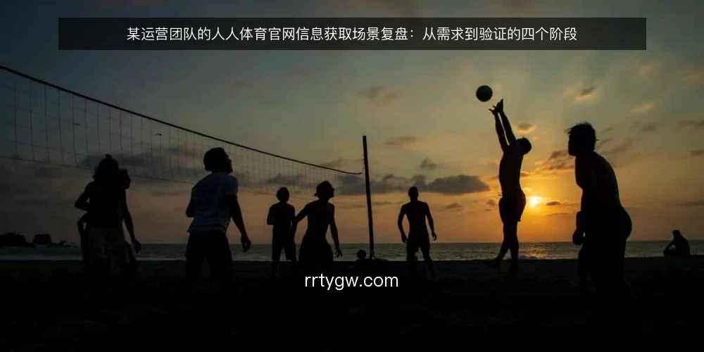 某运营团队的人人体育官网信息获取场景复盘:从需求到验证的四个阶段 — 场景设定与约束盘点 配图