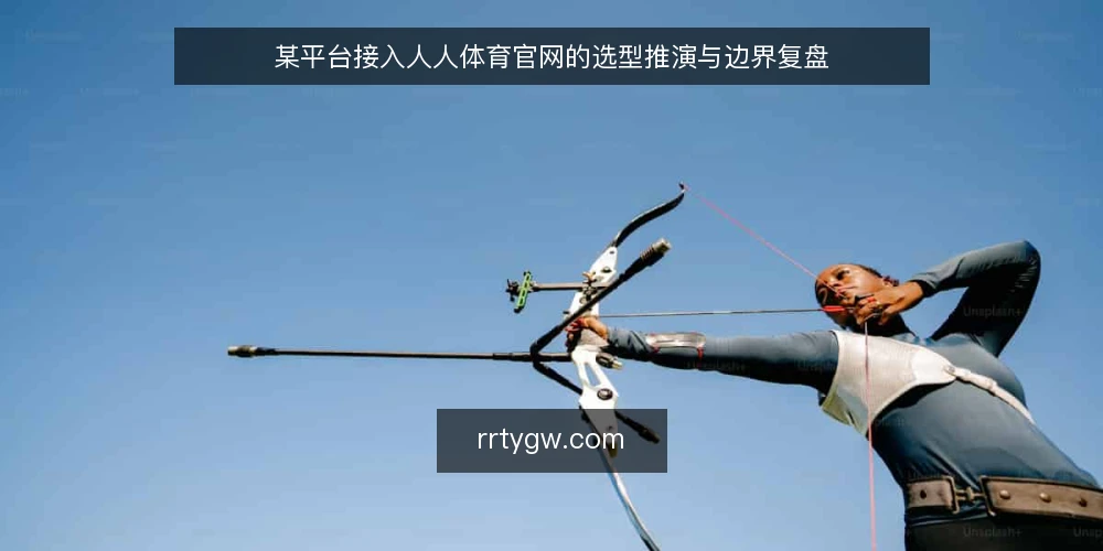 某平台接入人人体育官网的选型推演与边界复盘 — 场景设定：接入需求从何而来 配图