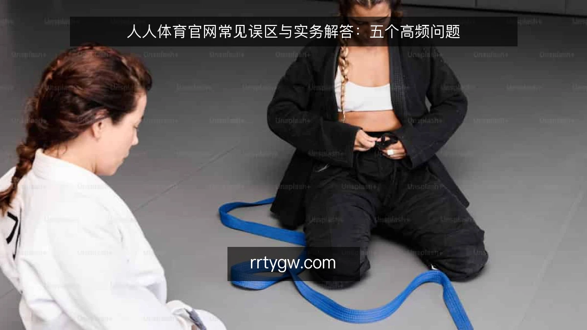 人人体育官网常见误区与实务解答:五个高频问题