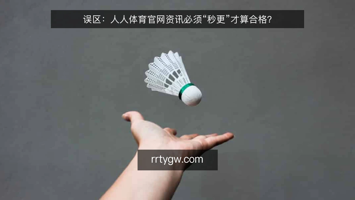 误区:人人体育官网资讯必须“秒更”才算合格?