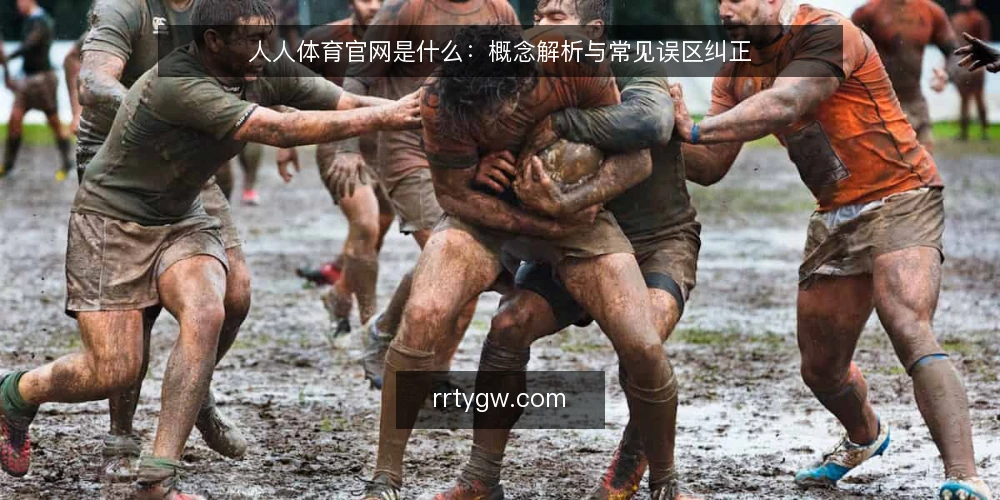 人人体育官网是什么：概念解析与常见误区纠正 — 理解人人体育官网：定义与基本角色 配图