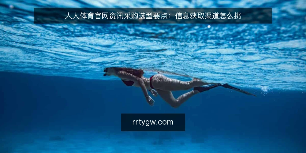 人人体育官网资讯采购选型要点：信息获取渠道怎么挑 — 先厘清：你采购的是资讯，还是内容更新能力？ 配图