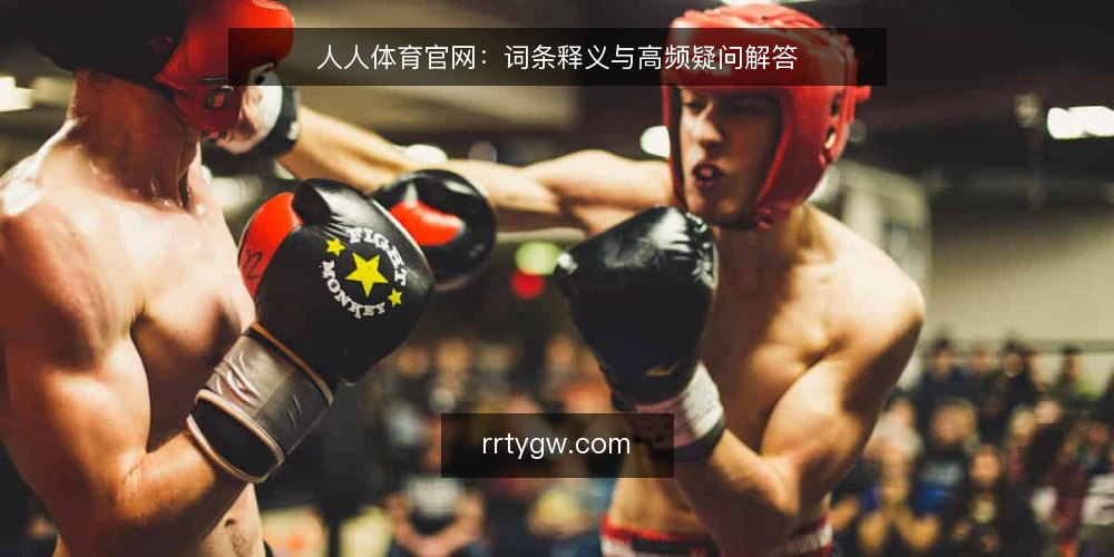 人人体育官网:词条释义与高频疑问解答 — 人人体育官网是什么:术语定义 配图