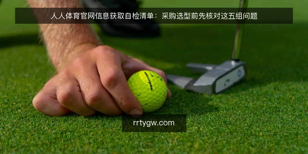 人人体育官网信息获取自检清单：采购选型前先核对这五组问题 — 先定义需求边界 配图