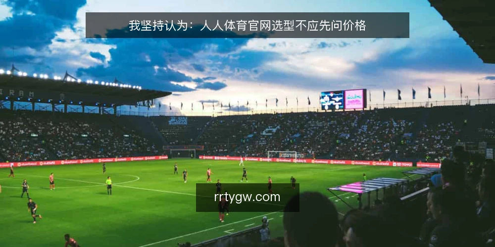 我坚持认为:人人体育官网选型不应先问价格 — 先定义你的需求边界 配图