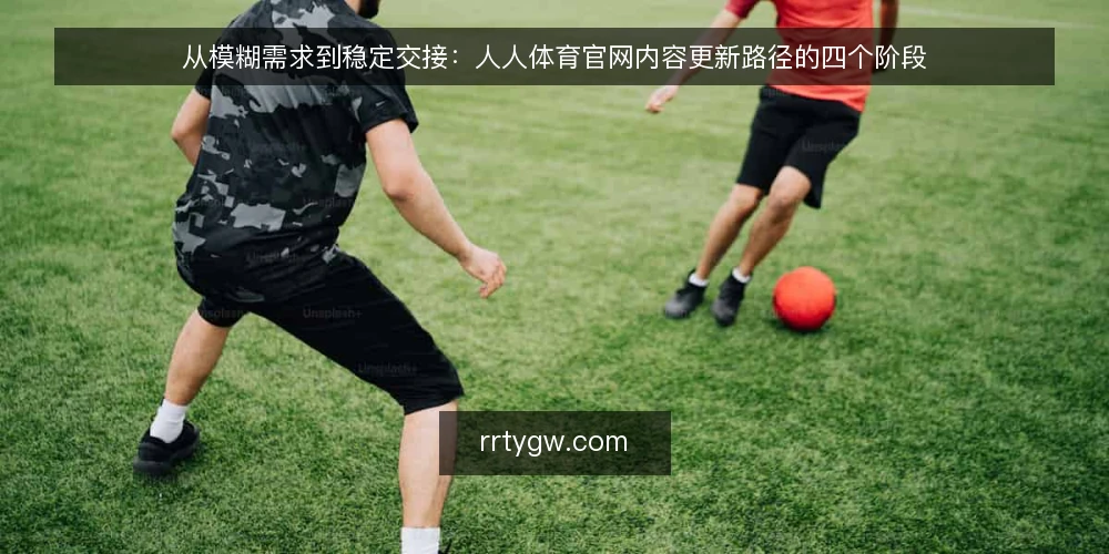 从模糊需求到稳定交接：人人体育官网内容更新路径的四个阶段 — 基线盘点：明确人人体育官网内容更新的起点 配图