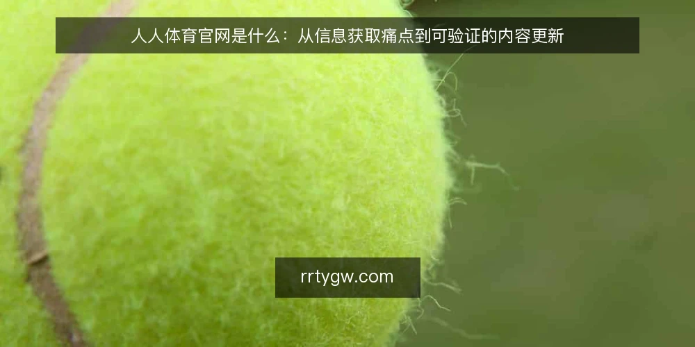 人人体育官网是什么：从信息获取痛点到可验证的内容更新 — 信息获取卡在哪里：三个常见堵点 配图