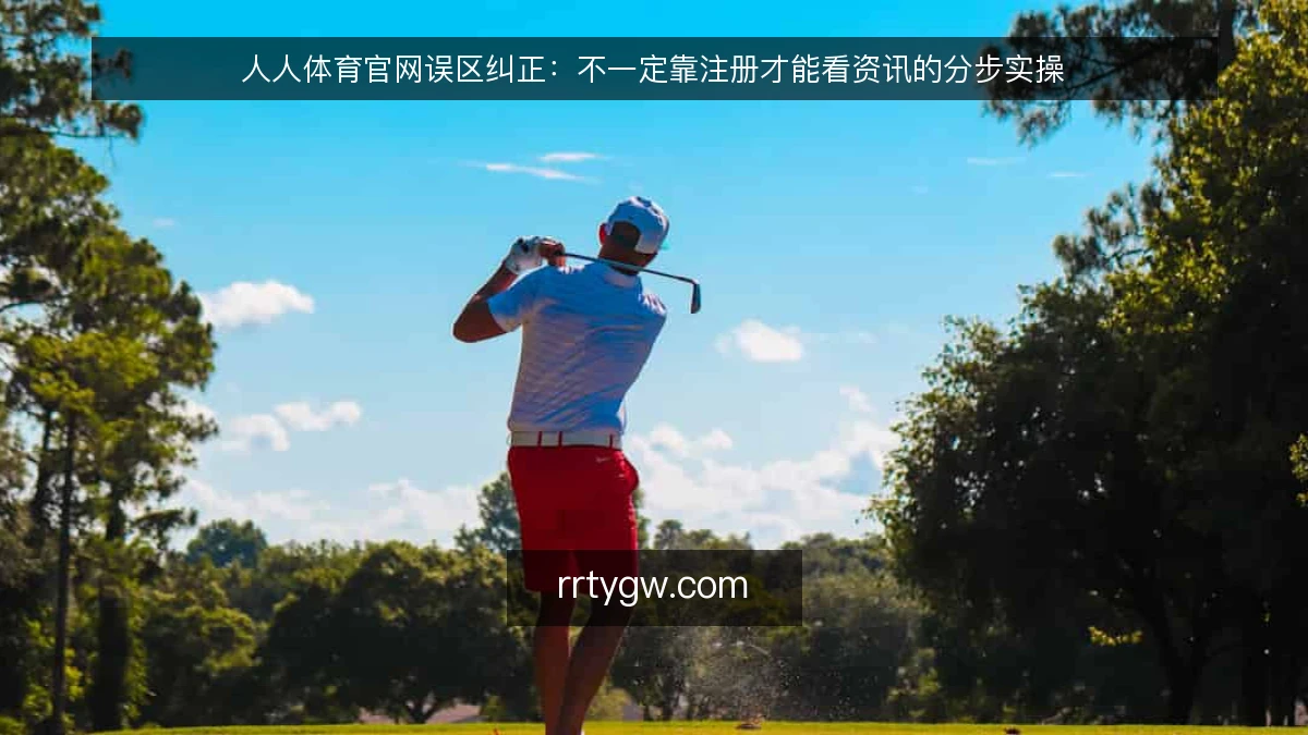 人人体育官网误区纠正：不一定靠注册才能看资讯的分步实操