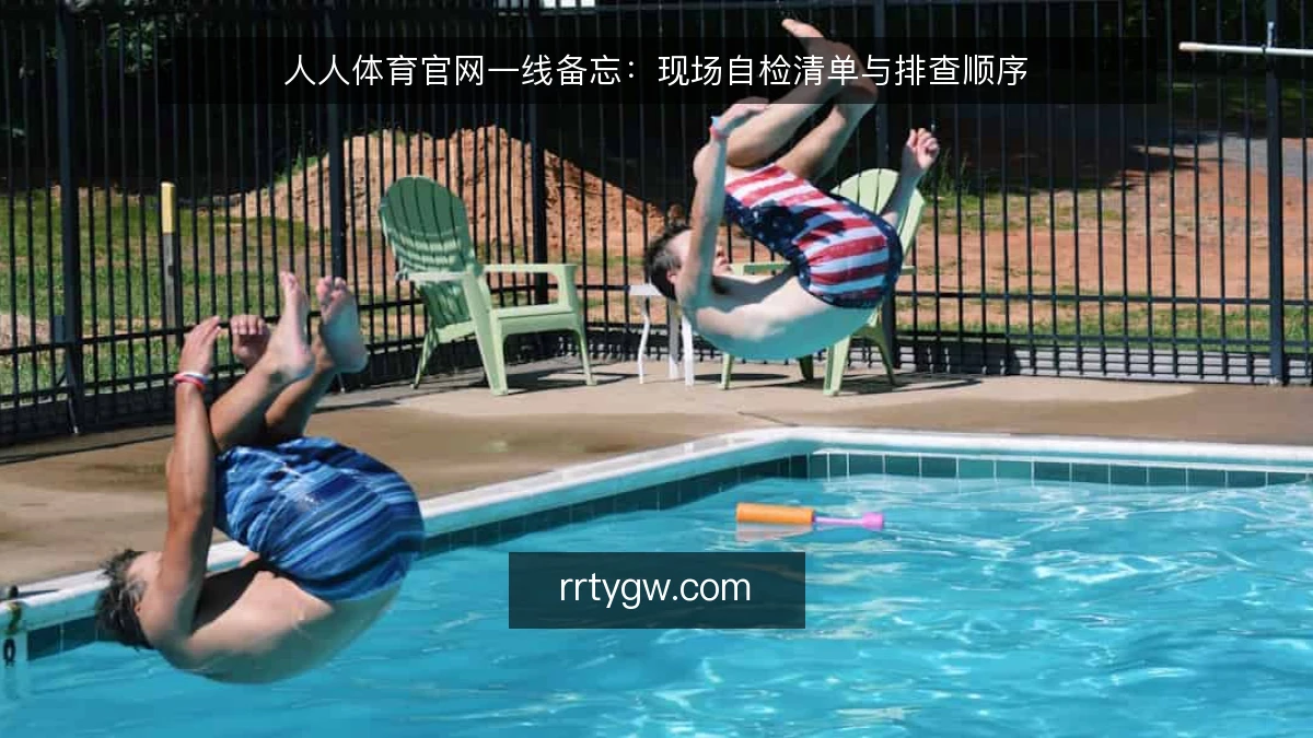 人人体育官网一线备忘:现场自检清单与排查顺序