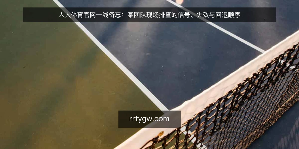 人人体育官网一线备忘：某团队现场排查的信号、失效与回退顺序 — 场景与约束：先看清现场再动手 配图